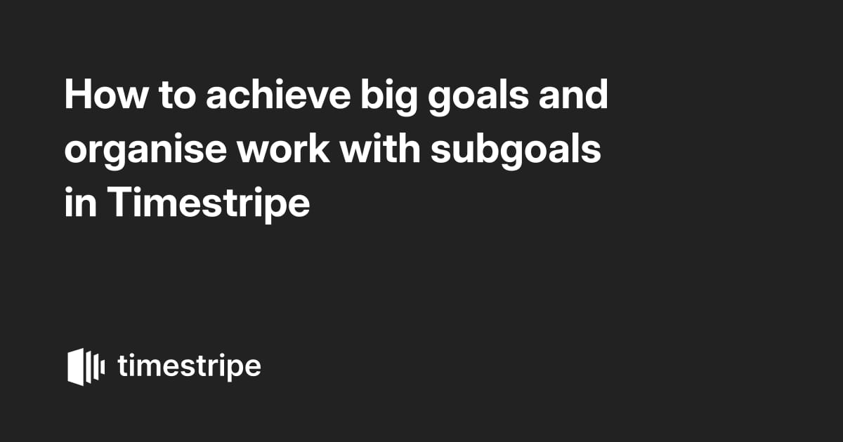 How to achieve big goals and organise work with subgoals in Timestripe