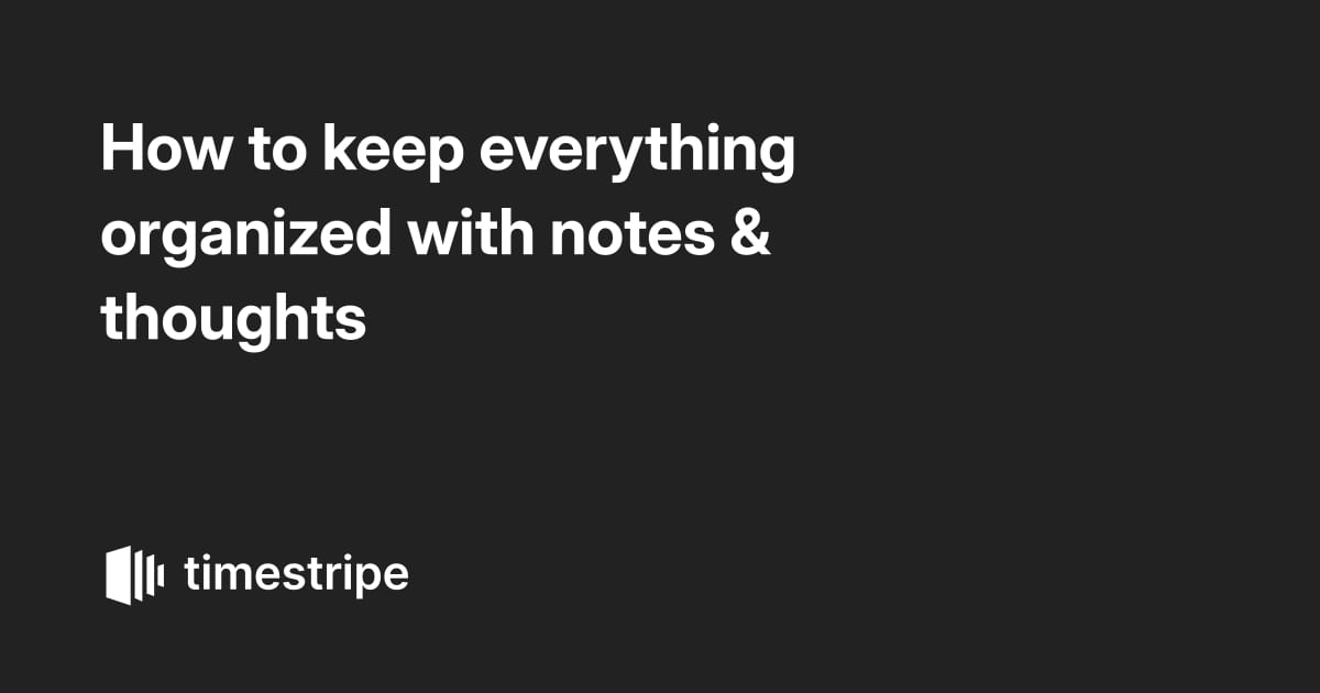 How to keep everything organized with notes & thoughts